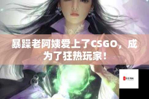 暴躁老阿姨 CSGO 经典片段：超燃对战瞬间回顾